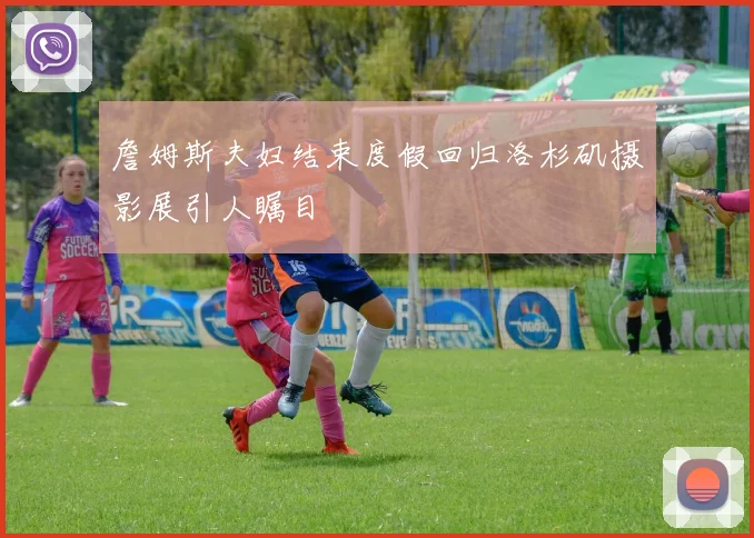 詹姆斯夫妇结束度假回归洛杉矶摄影展引人瞩目