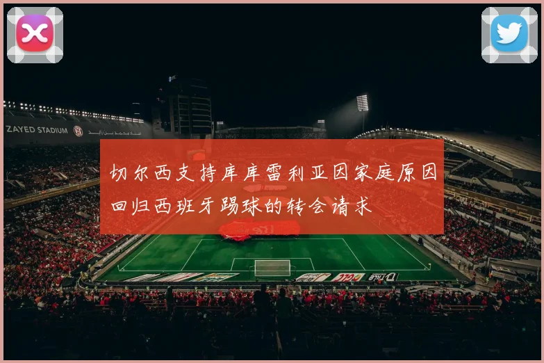 切尔西支持库库雷利亚因家庭原因回归西班牙踢球的转会请求