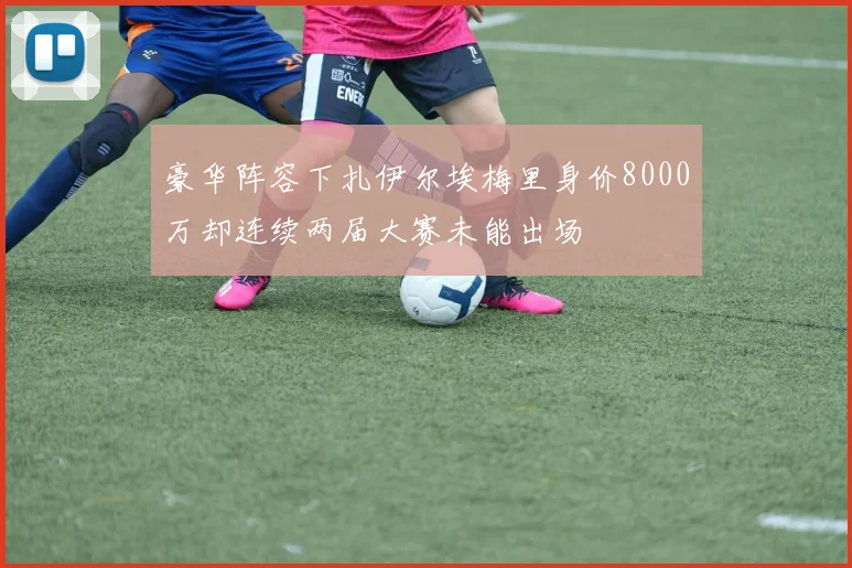 豪华阵容下扎伊尔埃梅里身价8000万却连续两届大赛未能出场