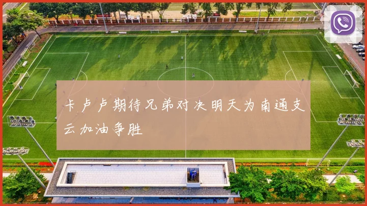 卡卢卢期待兄弟对决明天为南通支云加油争胜
