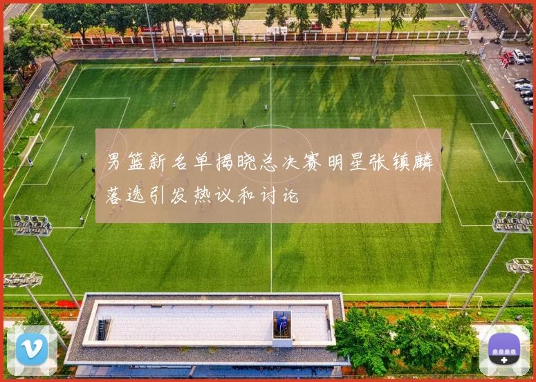 男篮新名单揭晓总决赛明星张镇麟落选引发热议和讨论