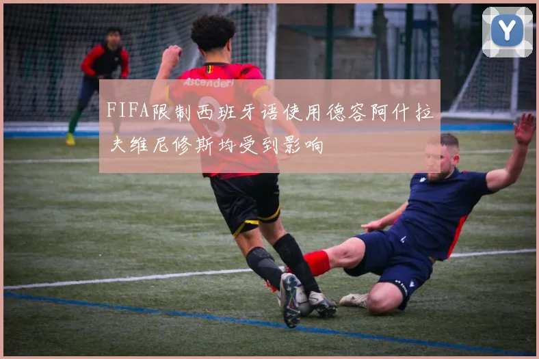 FIFA限制西班牙语使用德容阿什拉夫维尼修斯均受到影响