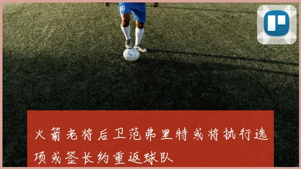 火箭老将后卫范弗里特或将执行选项或签长约重返球队