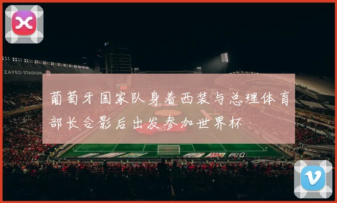 葡萄牙国家队身着西装与总理体育部长合影后出发参加世界杯