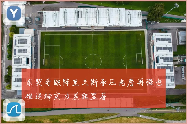 东契奇缺阵里夫斯承压老詹再强也难逆转实力差距显著