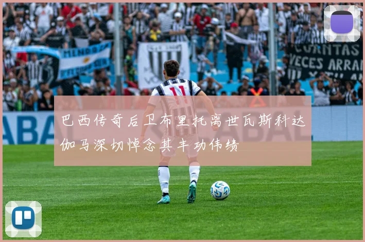 巴西传奇后卫布里托离世瓦斯科达伽马深切悼念其丰功伟绩