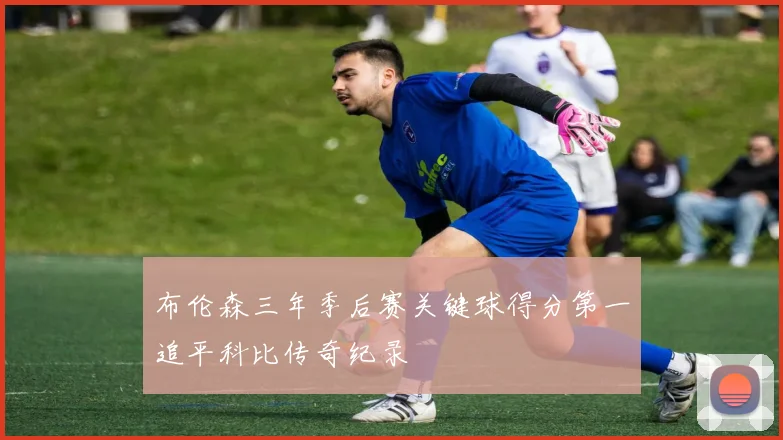 布伦森三年季后赛关键球得分第一追平科比传奇纪录
