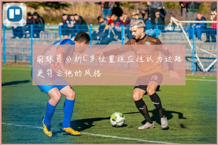 前球员分析C罗位置适应性认为边路更符合他的风格