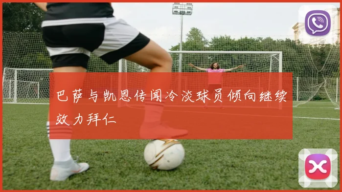 巴萨与凯恩传闻冷淡球员倾向继续效力拜仁
