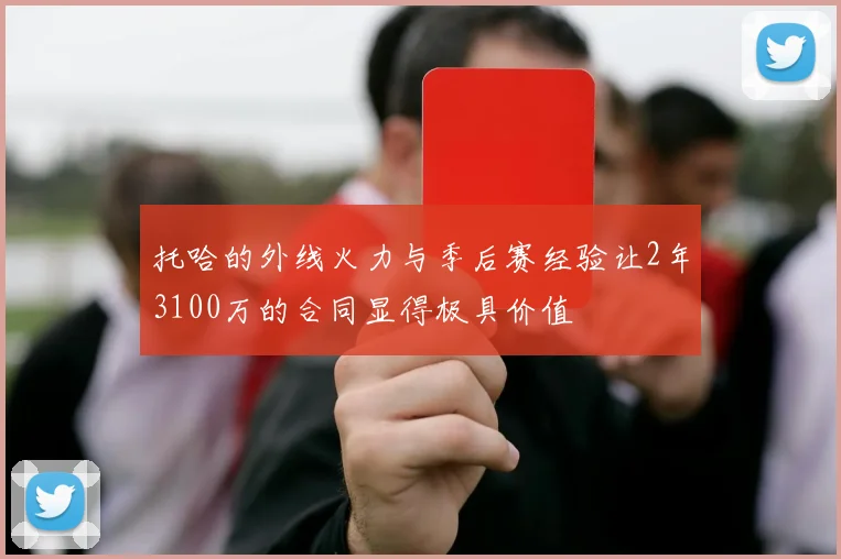 托哈的外线火力与季后赛经验让2年3100万的合同显得极具价值