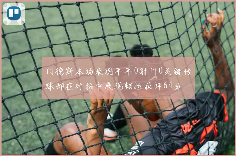 门德斯本场表现平平0射门0关键传球却在对抗中展现韧性获评64分