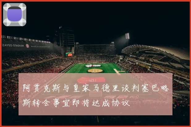 阿贾克斯与皇家马德里谈判塞巴略斯转会事宜即将达成协议